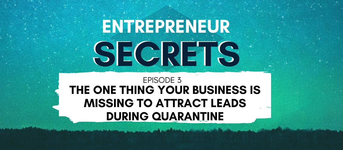 The One Thing Your Business Is Missing to Attract Leads During Quarantine - Entrepreneur Secrets Episode 003