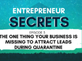 The One Thing Your Business Is Missing to Attract Leads During Quarantine - Entrepreneur Secrets Episode 003
