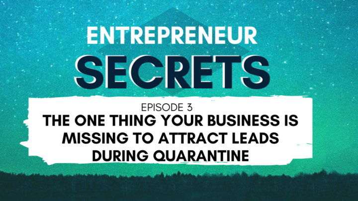 The One Thing Your Business Is Missing to Attract Leads During Quarantine - Entrepreneur Secrets Episode 003